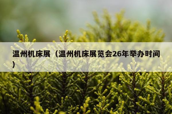 温州机床展（温州机床展览会26年举办时间）
