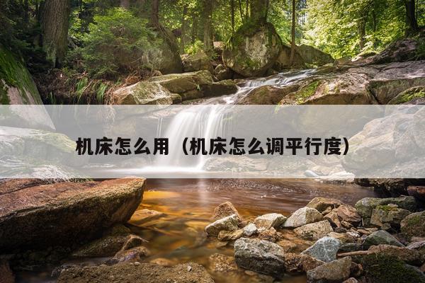 机床怎么用(机床怎么调平行度)