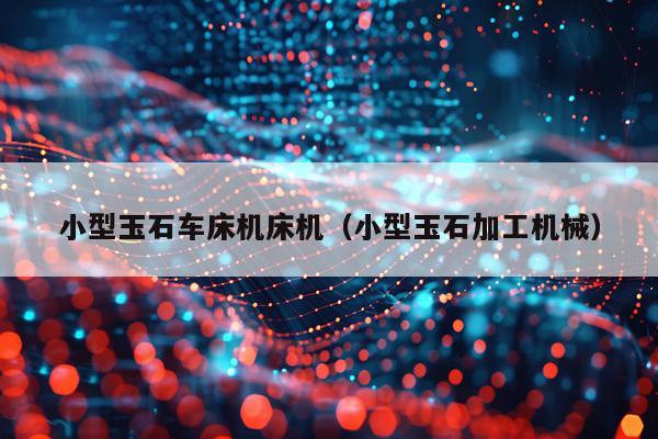 小型玉石车床机床机(小型玉石加工机械)