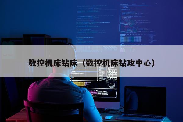 数控机床钻床（数控机床钻攻中心）