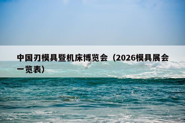 中国刃模具暨机床博览会（2026模具展会一览表）