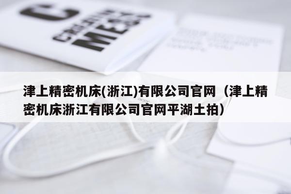 津上精密机床(浙江)有限公司官网（津上精密机床浙江有限公司官网平湖土拍）