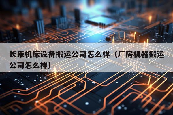 长乐机床设备搬运公司怎么样(厂房机器搬运公司怎么样)