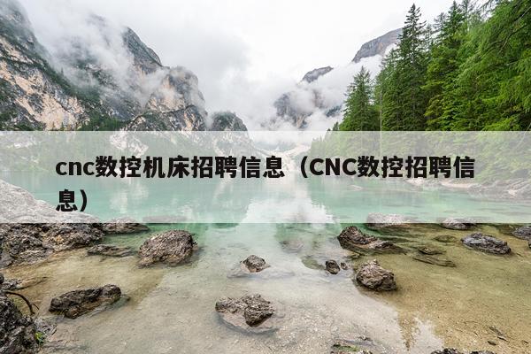 cnc数控机床招聘信息(CNC数控招聘信息)