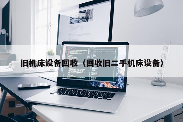 旧机床设备回收(回收旧二手机床设备)