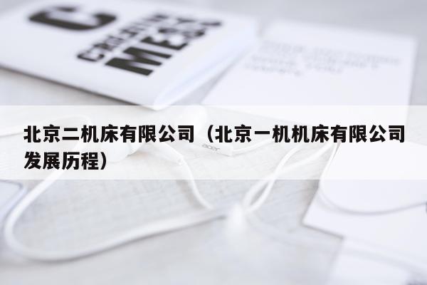 北京二机床有限公司（北京一机机床有限公司发展历程）