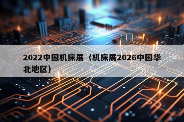 2022中国机床展(机床展2026中国华北地区)