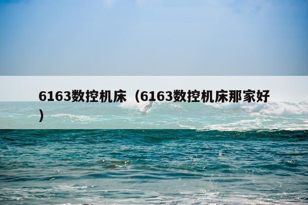 6163数控机床(6163数控机床那家好)