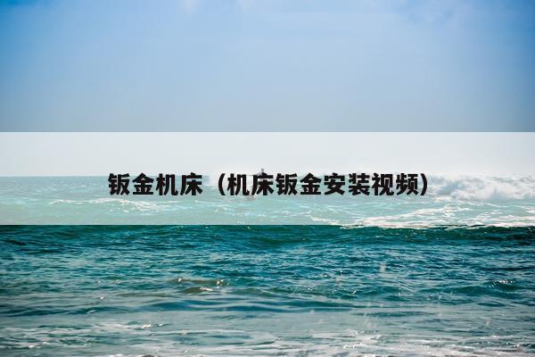 钣金机床(机床钣金安装视频)