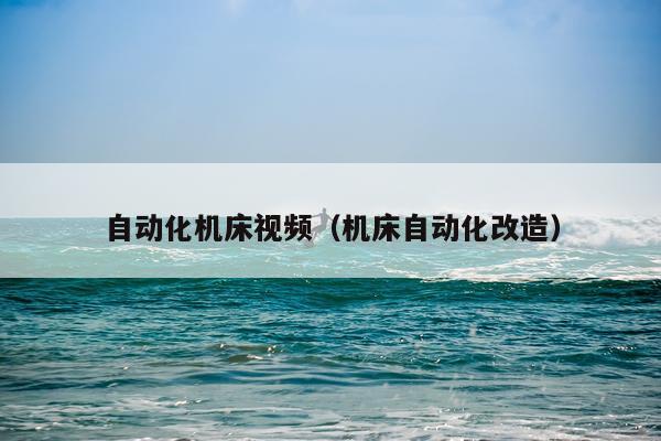 自动化机床视频(机床自动化改造)