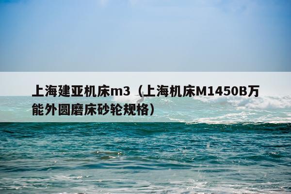 上海建亚机床m3(上海机床M1450B万能外圆磨床砂轮规格)