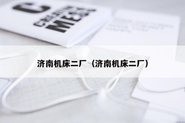 济南机床二厂（济南机床二厂）