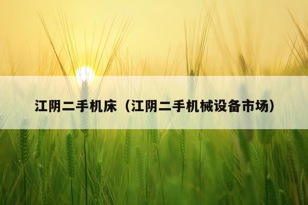 江阴二手机床(江阴二手机械设备市场)