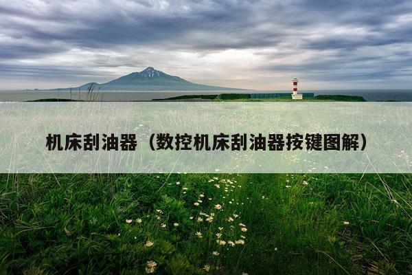 机床刮油器（数控机床刮油器按键图解）