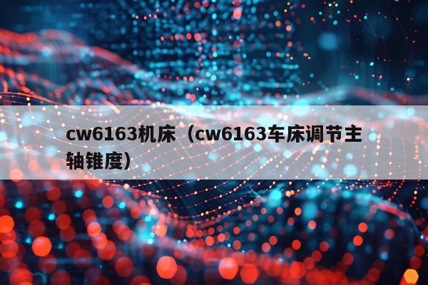 cw6163机床（cw6163车床调节主轴锥度）