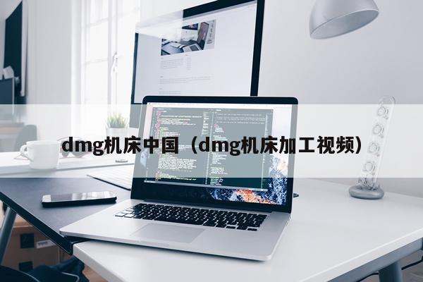 dmg机床中国（dmg机床加工视频）