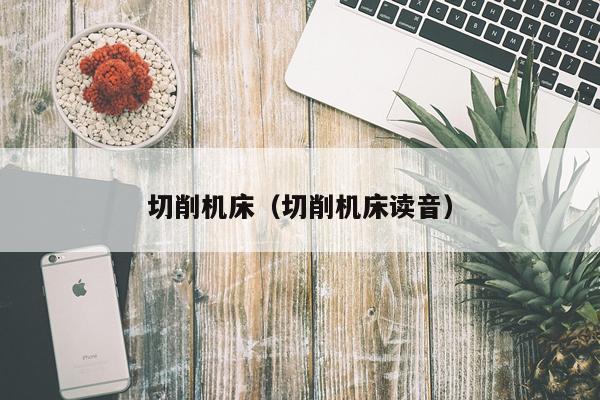 切削机床(切削机床读音)