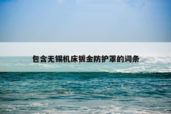 包含无锡机床钣金防护罩的词条