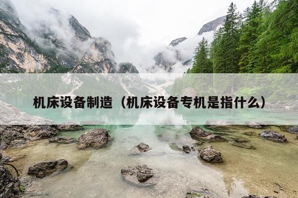 机床设备制造(机床设备专机是指什么)