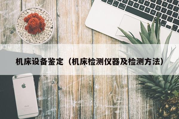 机床设备鉴定（机床检测仪器及检测方法）
