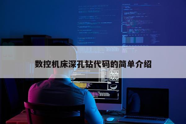 数控机床深孔钻代码的简单介绍