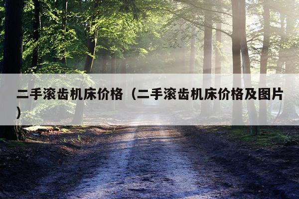 二手滚齿机床价格（二手滚齿机床价格及图片）