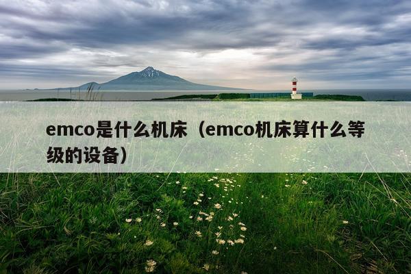 emco是什么机床（emco机床算什么等级的设备）