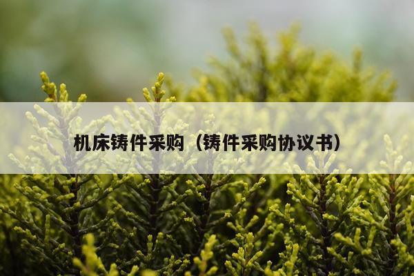 机床铸件采购（铸件采购协议书）
