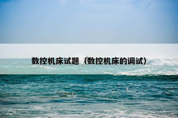 数控机床试题（数控机床的调试）