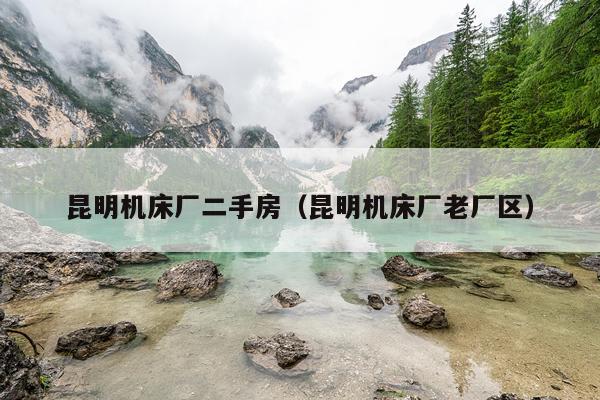 昆明机床厂二手房（昆明机床厂老厂区）