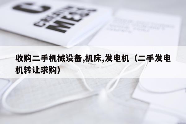 收购二手机械设备,机床,发电机（二手发电机转让求购）