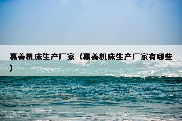 嘉善机床生产厂家(嘉善机床生产厂家有哪些)