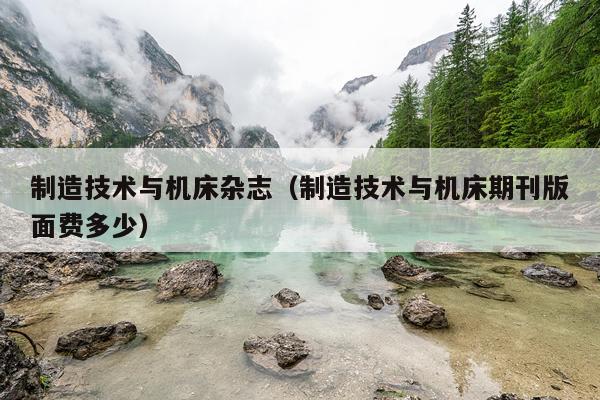 制造技术与机床杂志(制造技术与机床期刊版面费多少)