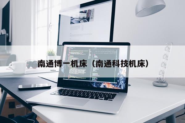 南通博一机床（南通科技机床）