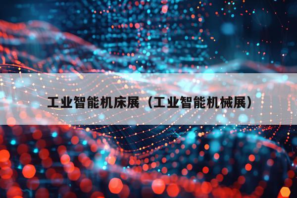 工业智能机床展（工业智能机械展）