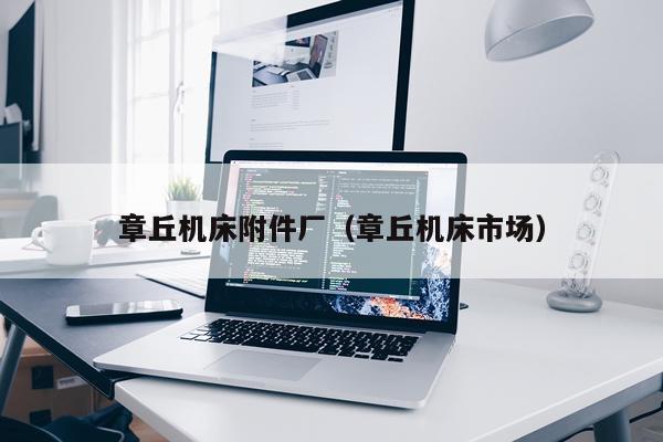 章丘机床附件厂（章丘机床市场）
