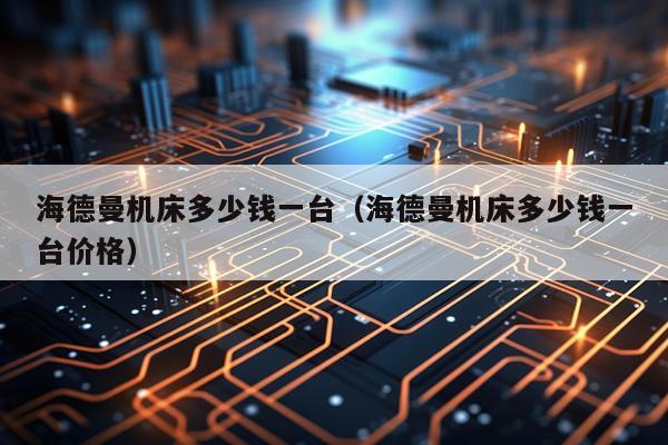 海德曼机床多少钱一台（海德曼机床多少钱一台价格）