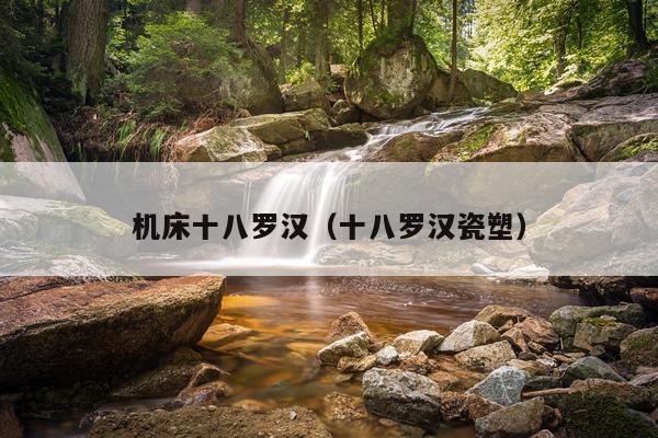 机床十八罗汉（十八罗汉瓷塑）