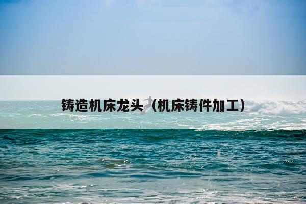 铸造机床龙头（机床铸件加工）