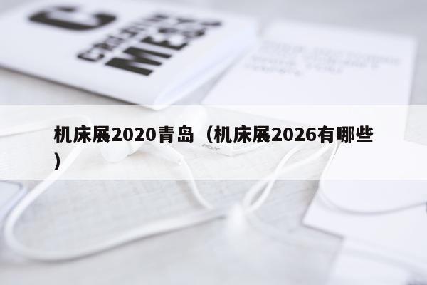 机床展2020青岛（机床展2026有哪些）