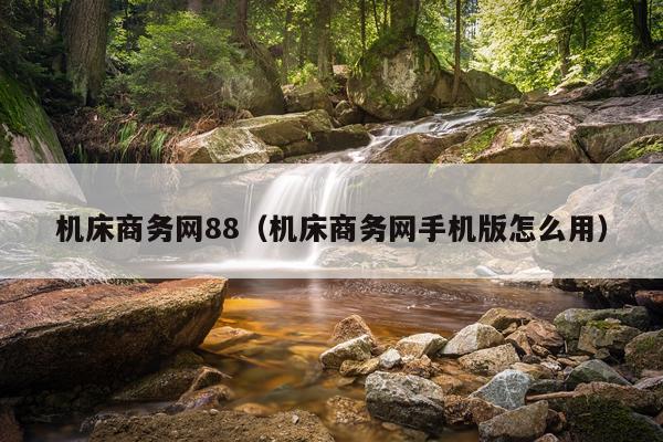 机床商务网88（机床商务网手机版怎么用）