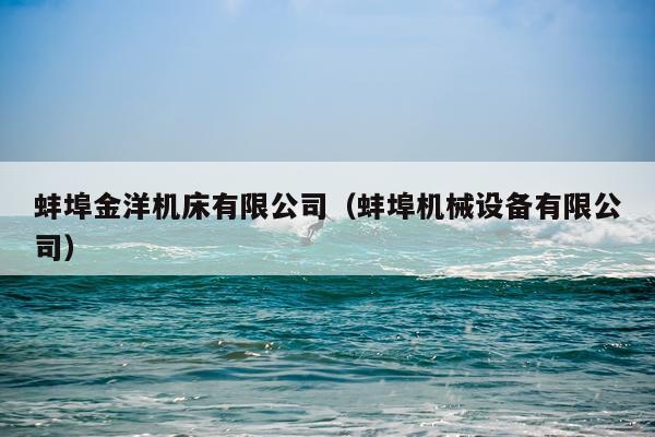 蚌埠金洋机床有限公司（蚌埠机械设备有限公司）
