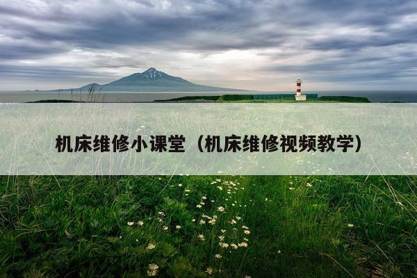 机床维修小课堂（机床维修视频教学）