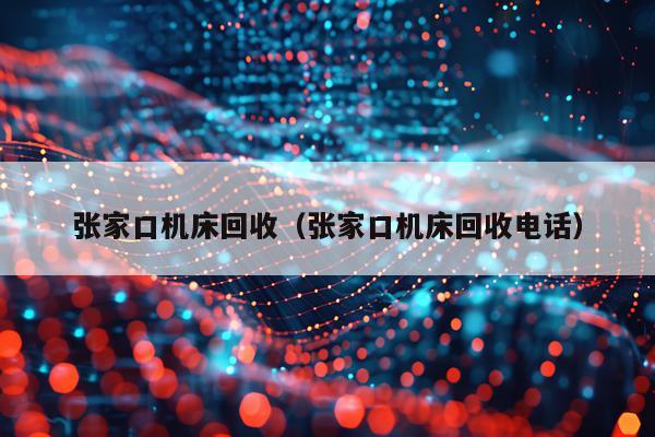 张家口机床回收（张家口机床回收电话）