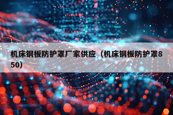 机床钢板防护罩厂家供应（机床钢板防护罩850）
