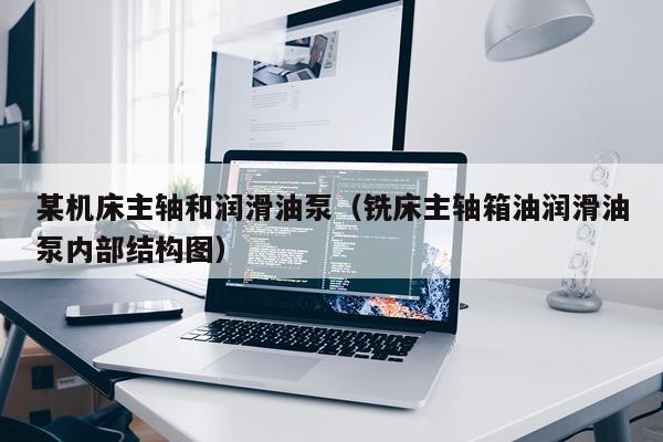 某机床主轴和润滑油泵（铣床主轴箱油润滑油泵内部结构图）