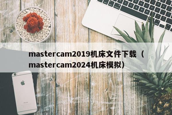 mastercam2019机床文件下载（mastercam2024机床模拟）