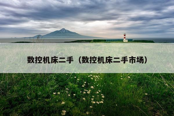 数控机床二手（数控机床二手市场）