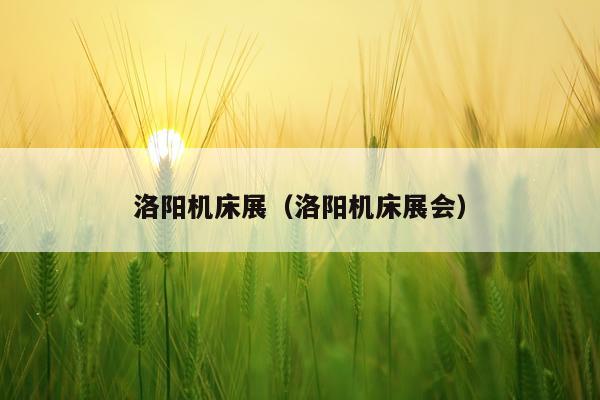 洛阳机床展（洛阳机床展会）