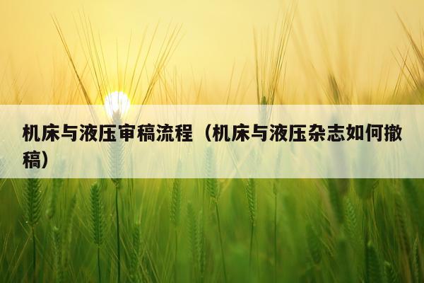 机床与液压审稿流程(机床与液压杂志如何撤稿)